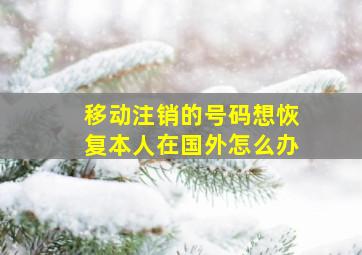 移动注销的号码想恢复本人在国外怎么办