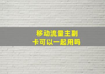 移动流量主副卡可以一起用吗