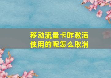 移动流量卡咋激活使用的呢怎么取消