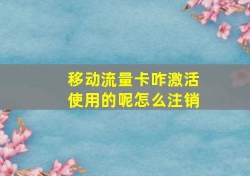 移动流量卡咋激活使用的呢怎么注销