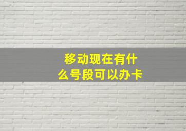 移动现在有什么号段可以办卡