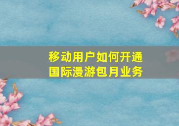 移动用户如何开通国际漫游包月业务