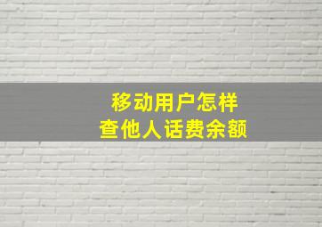 移动用户怎样查他人话费余额