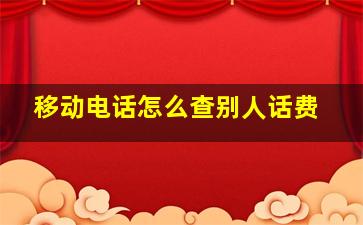 移动电话怎么查别人话费