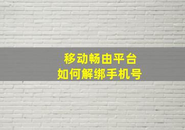 移动畅由平台如何解绑手机号