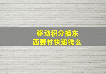 移动积分换东西要付快递钱么