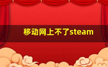 移动网上不了steam