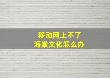 移动网上不了海棠文化怎么办