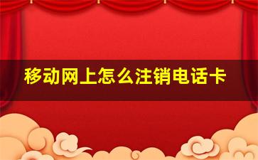 移动网上怎么注销电话卡