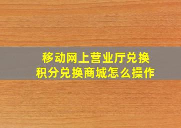 移动网上营业厅兑换积分兑换商城怎么操作