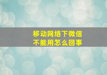 移动网络下微信不能用怎么回事