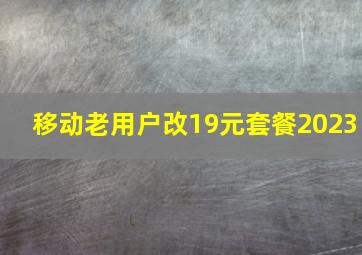 移动老用户改19元套餐2023