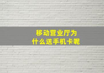 移动营业厅为什么送手机卡呢