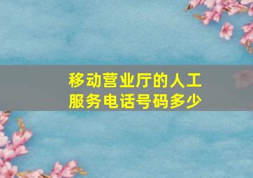 移动营业厅的人工服务电话号码多少