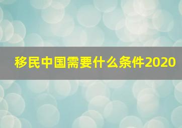 移民中国需要什么条件2020