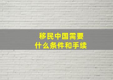 移民中国需要什么条件和手续