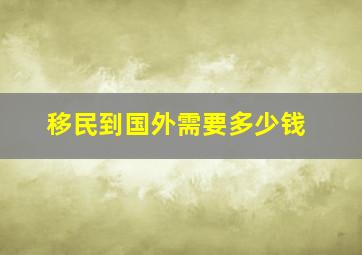 移民到国外需要多少钱