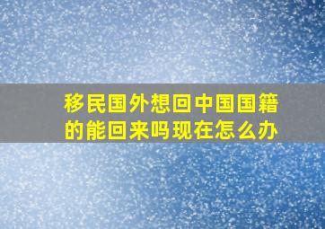 移民国外想回中国国籍的能回来吗现在怎么办