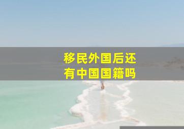 移民外国后还有中国国籍吗