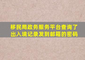 移民局政务服务平台查询了出入境记录发到邮箱的密码