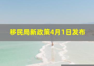 移民局新政策4月1日发布