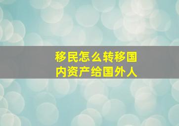 移民怎么转移国内资产给国外人