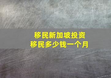 移民新加坡投资移民多少钱一个月