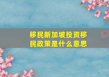 移民新加坡投资移民政策是什么意思