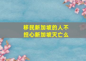 移民新加坡的人不担心新加坡灭亡么