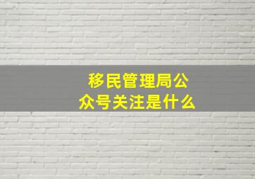 移民管理局公众号关注是什么