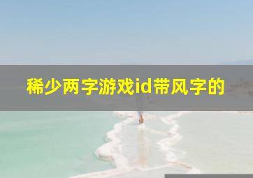 稀少两字游戏id带风字的