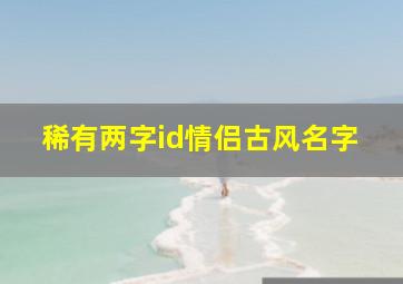 稀有两字id情侣古风名字