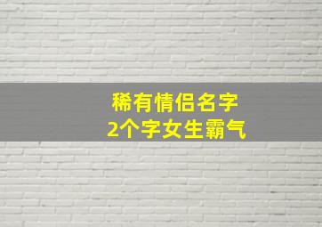 稀有情侣名字2个字女生霸气