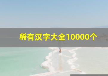 稀有汉字大全10000个