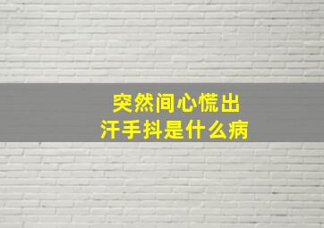 突然间心慌出汗手抖是什么病