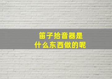 笛子拾音器是什么东西做的呢