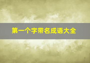 第一个字带名成语大全