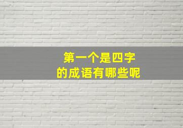 第一个是四字的成语有哪些呢