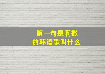 第一句是啊撒的韩语歌叫什么