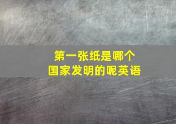 第一张纸是哪个国家发明的呢英语