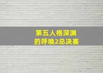 第五人格深渊的呼唤2总决赛