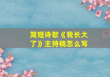 简短诗歌《我长大了》主持稿怎么写