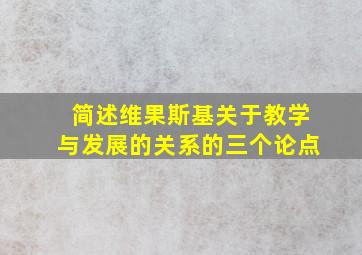 简述维果斯基关于教学与发展的关系的三个论点