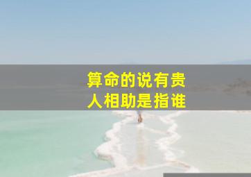 算命的说有贵人相助是指谁