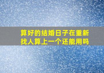 算好的结婚日子在重新找人算上一个还能用吗