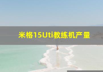 米格15Uti教练机产量