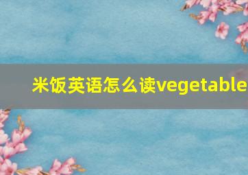 米饭英语怎么读vegetable