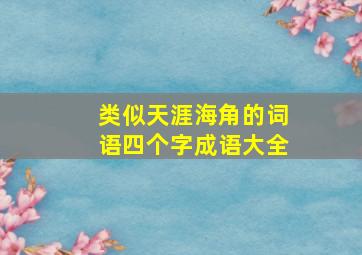 类似天涯海角的词语四个字成语大全