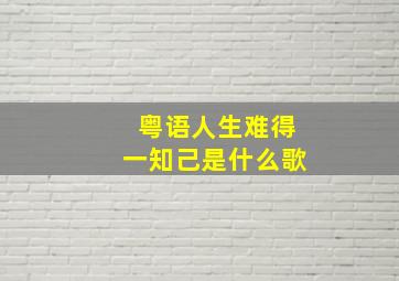 粤语人生难得一知己是什么歌