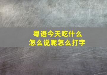 粤语今天吃什么怎么说呢怎么打字